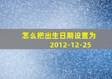 怎么把出生日期设置为2012-12-25