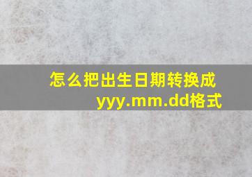 怎么把出生日期转换成yyy.mm.dd格式