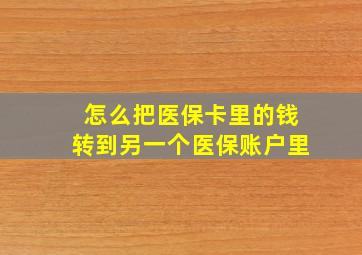 怎么把医保卡里的钱转到另一个医保账户里