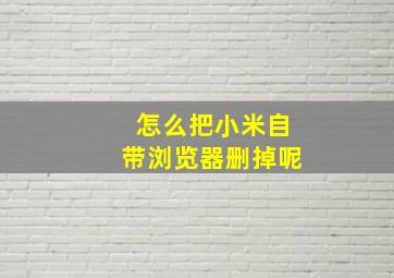 怎么把小米自带浏览器删掉呢