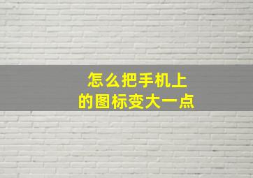 怎么把手机上的图标变大一点