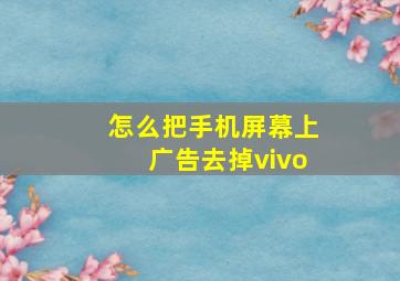 怎么把手机屏幕上广告去掉vivo