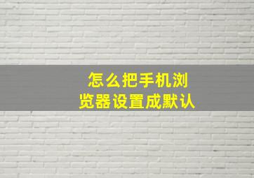 怎么把手机浏览器设置成默认