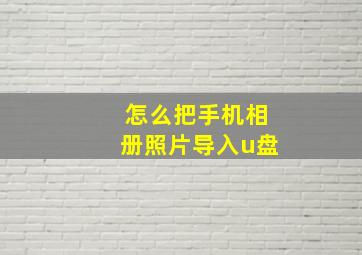 怎么把手机相册照片导入u盘