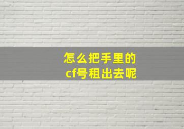 怎么把手里的cf号租出去呢