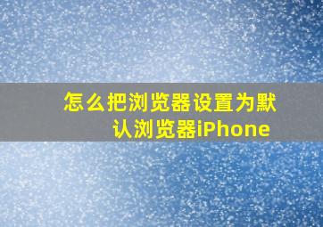 怎么把浏览器设置为默认浏览器iPhone