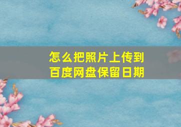 怎么把照片上传到百度网盘保留日期