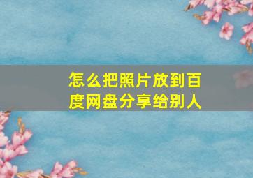 怎么把照片放到百度网盘分享给别人