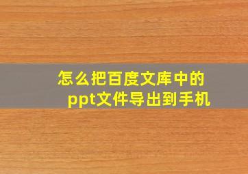 怎么把百度文库中的ppt文件导出到手机