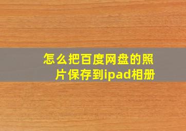 怎么把百度网盘的照片保存到ipad相册