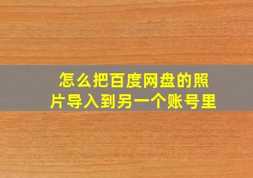 怎么把百度网盘的照片导入到另一个账号里