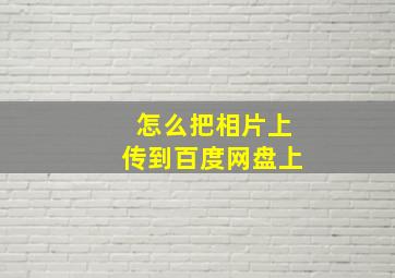 怎么把相片上传到百度网盘上