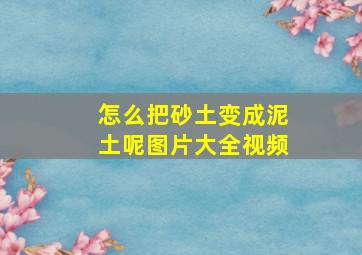 怎么把砂土变成泥土呢图片大全视频