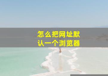 怎么把网址默认一个浏览器