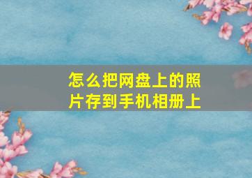 怎么把网盘上的照片存到手机相册上