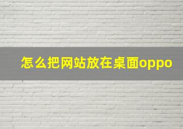 怎么把网站放在桌面oppo