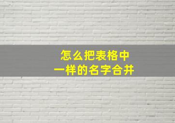 怎么把表格中一样的名字合并