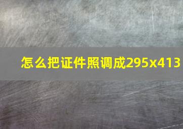 怎么把证件照调成295x413