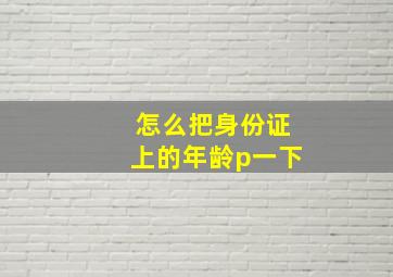 怎么把身份证上的年龄p一下