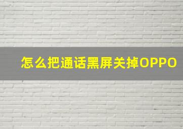 怎么把通话黑屏关掉OPPO