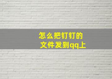 怎么把钉钉的文件发到qq上