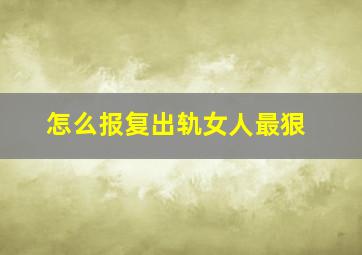 怎么报复出轨女人最狠