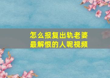 怎么报复出轨老婆最解恨的人呢视频