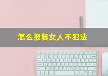 怎么报复女人不犯法