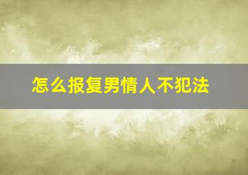 怎么报复男情人不犯法