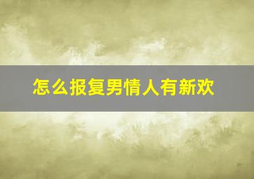 怎么报复男情人有新欢