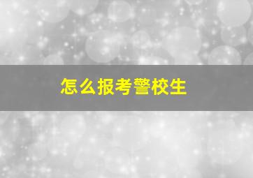 怎么报考警校生