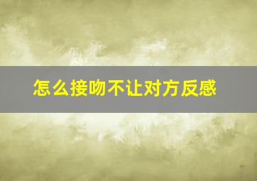 怎么接吻不让对方反感