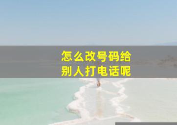 怎么改号码给别人打电话呢