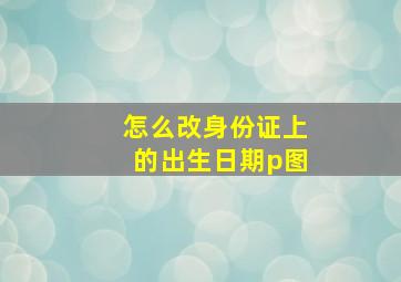 怎么改身份证上的出生日期p图