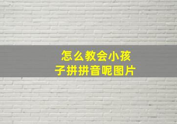 怎么教会小孩子拼拼音呢图片