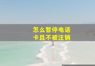 怎么暂停电话卡且不被注销