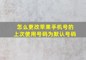 怎么更改苹果手机号的上次使用号码为默认号码