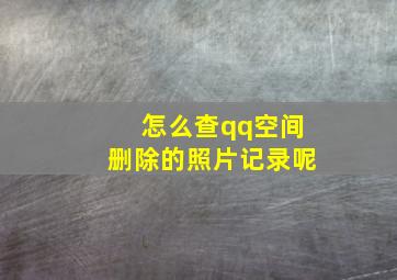 怎么查qq空间删除的照片记录呢