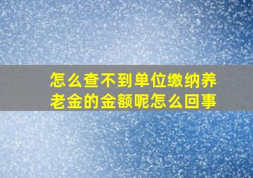 怎么查不到单位缴纳养老金的金额呢怎么回事