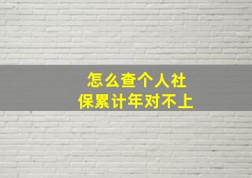 怎么查个人社保累计年对不上