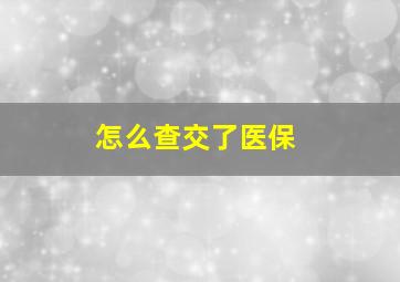 怎么查交了医保