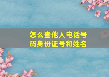 怎么查他人电话号码身份证号和姓名