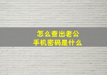 怎么查出老公手机密码是什么