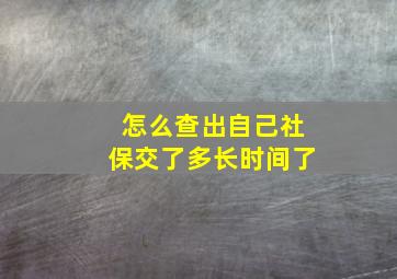 怎么查出自己社保交了多长时间了