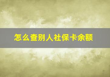 怎么查别人社保卡余额