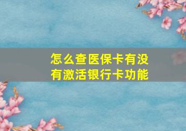 怎么查医保卡有没有激活银行卡功能