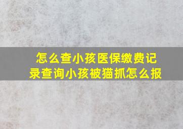 怎么查小孩医保缴费记录查询小孩被猫抓怎么报