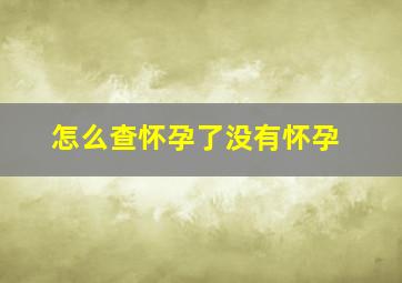 怎么查怀孕了没有怀孕