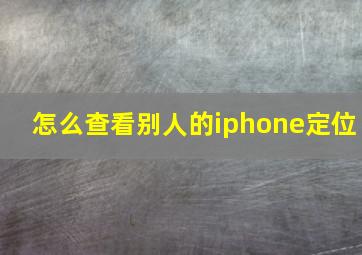 怎么查看别人的iphone定位