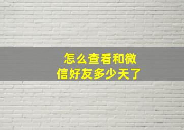 怎么查看和微信好友多少天了